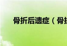骨折后遗症（骨折后遗症是什么情况）