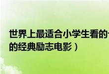 世界上最适合小学生看的十部励志电影（十大适合小学生看的经典励志电影）
