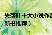 失落叶十大小说作品（失落叶全部作品失落叶新书推荐）