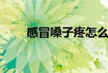 感冒嗓子疼怎么办（吃什么能缓解）