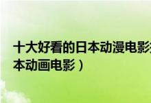 十大好看的日本动漫电影推荐（日本动漫电影排行榜高分日本动画电影）