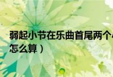 弱起小节在乐曲首尾两个小节中的时值应该怎么计算（具体怎么算）