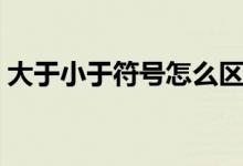 大于小于符号怎么区分（大于号的基本解释）