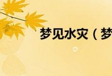 梦见水灾（梦见水灾什么意思）