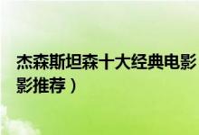 杰森斯坦森十大经典电影（杰森斯坦森电影杰森斯坦森的电影推荐）