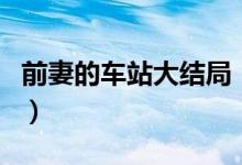 前妻的车站大结局（电视剧前妻的车站的结局）
