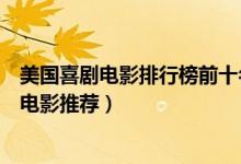 美国喜剧电影排行榜前十名（好看的美国喜剧片美国的搞笑电影推荐）