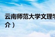 云南师范大学文理学院简介（关于文理学院简介）