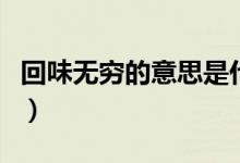 回味无穷的意思是什么（回味无穷什么是意思）