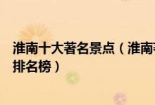 淮南十大著名景点（淮南著名旅游景点介绍淮南有名的景点排名榜）