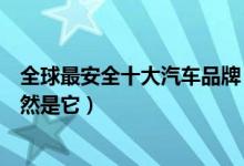 全球最安全十大汽车品牌（安全性最高的汽车品牌第一名居然是它）