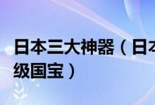 日本三大神器（日本三神器来历与传说日本顶级国宝）