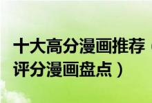 十大高分漫画推荐（高分漫画排行榜好看的高评分漫画盘点）