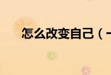怎么改变自己（一个人如何改变自己）