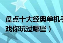 盘点十大经典单机手游（最经典的手机单机游戏你玩过哪些）