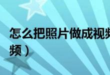 怎么把照片做成视频抖音（怎么把照片做成视频）