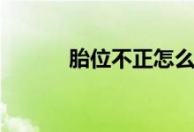 胎位不正怎么办（有什么方法）