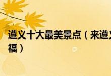 遵义十大最美景点（来遵义不能错过的10个最美地方大饱眼福）