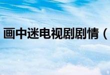 画中迷电视剧剧情（画中迷电视剧剧情简述）