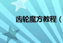 齿轮魔方教程（有什么具体的步骤）