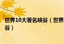世界10大著名峡谷（世界最著名的十大峡谷世界著名的大峡谷）