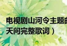 电视剧山河令主题曲是谁唱的（山河令主题曲天问完整歌词）