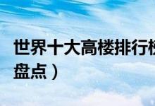 世界十大高楼排行榜（世界上最高的摩天大楼盘点）