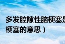多发腔隙性脑梗塞是什么意思（多发腔隙性脑梗塞的意思）