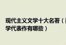 现代主义文学十大名著（西方现代文学经典推荐现代主义文学代表作有哪些）