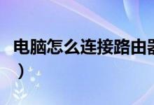 电脑怎么连接路由器（电脑连接路由器的教程）