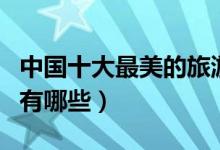 中国十大最美的旅游城市（国内最美旅游城市有哪些）