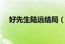 好先生陆远结局（陆远和江莱在一起了）