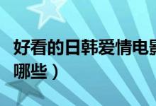 好看的日韩爱情电影（好看的日韩爱情电影有哪些）
