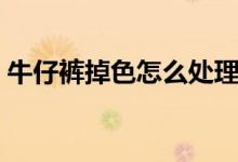 牛仔裤掉色怎么处理（牛仔裤掉色处理方法）