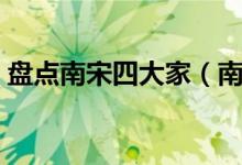 盘点南宋四大家（南宋四大家分别是哪四位）