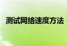 测试网络速度方法（网速测试方法有哪些）