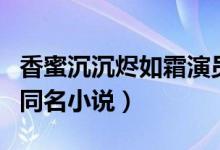 香蜜沉沉烬如霜演员（改编自小说作者电线的同名小说）