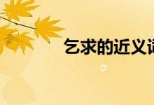 乞求的近义词（用乞求造句）