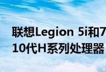 联想Legion 5i和7i游戏笔记本电脑采用了第10代H系列处理器