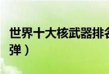 世界十大核武器排名（全球威力最大的十大核弹）