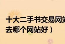 十大二手书交易网站（旧书网站推荐卖二手书去哪个网站好）