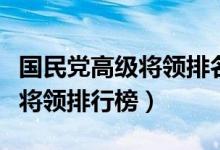 国民党高级将领排名（史上最权威国民党高级将领排行榜）