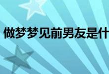 做梦梦见前男友是什么意思（为什么会做梦）