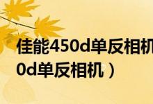 佳能450d单反相机配哪款镜头实用（佳能450d单反相机）