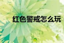 红色警戒怎么玩（红色警戒玩法攻略）