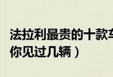 法拉利最贵的十款车（法拉利最贵的车多少钱你见过几辆）