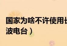 国家为啥不许使用长波电台（中国为啥不建长波电台）