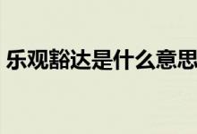 乐观豁达是什么意思（乐观豁达的名词解释）