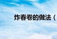 炸春卷的做法（炸春卷的烹饪方法）