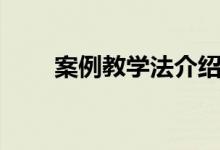 案例教学法介绍（案例教学法起源）